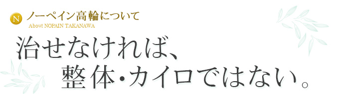 ノーペイン高輪について 治せなければ、整体・カイロではない。結果をだせなければ、美容整体ではない。